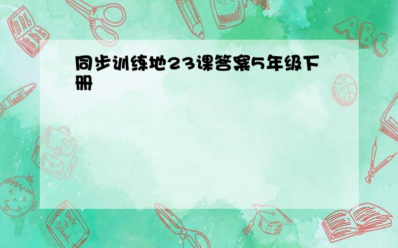 同步训练地23课答案5年级下册