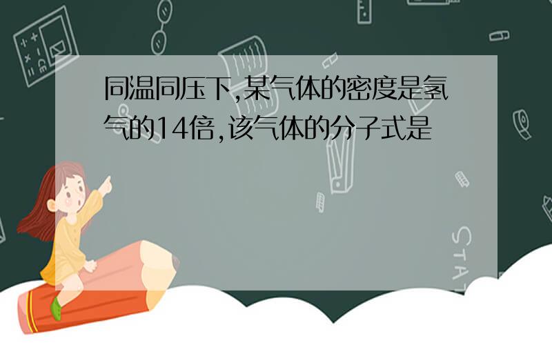 同温同压下,某气体的密度是氢气的14倍,该气体的分子式是