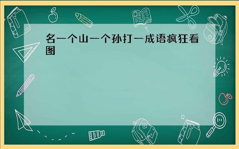 名一个山一个孙打一成语疯狂看图