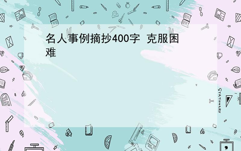 名人事例摘抄400字 克服困难