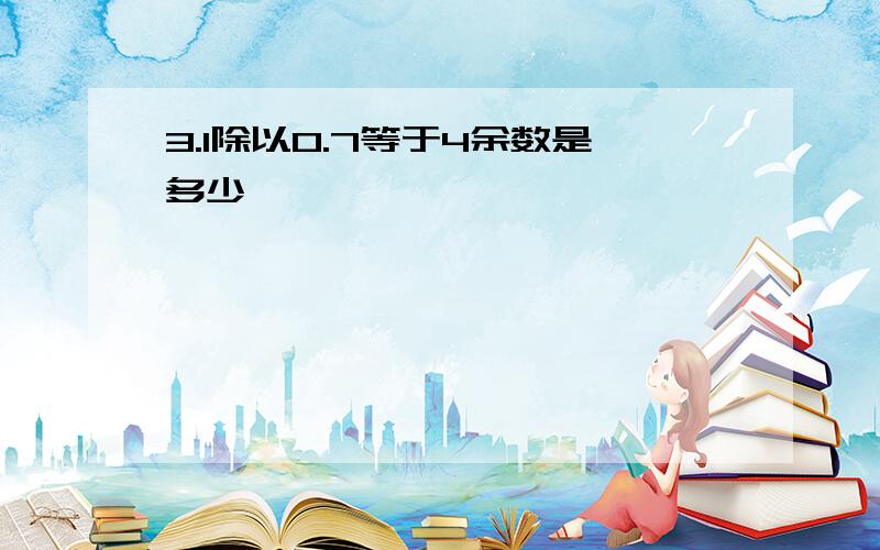 3.1除以0.7等于4余数是多少