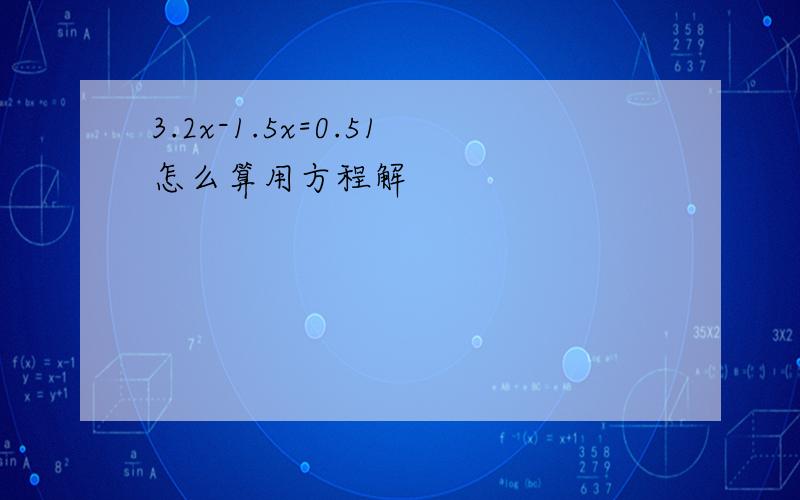 3.2x-1.5x=0.51怎么算用方程解