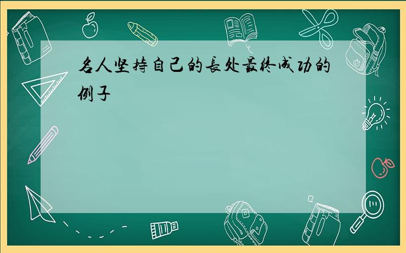 名人坚持自己的长处最终成功的例子