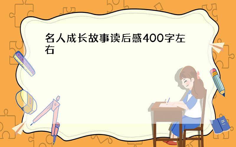 名人成长故事读后感400字左右