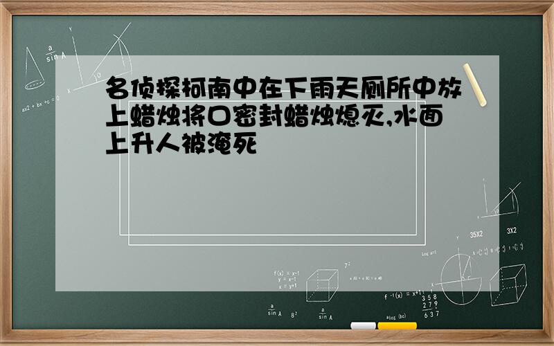 名侦探柯南中在下雨天厕所中放上蜡烛将口密封蜡烛熄灭,水面上升人被淹死