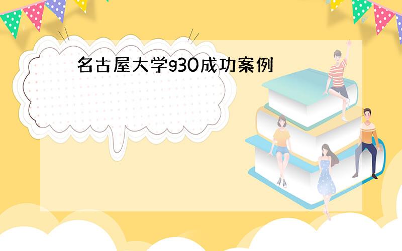 名古屋大学g30成功案例