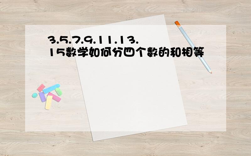 3.5.7.9.11.13.15数学如何分四个数的和相等