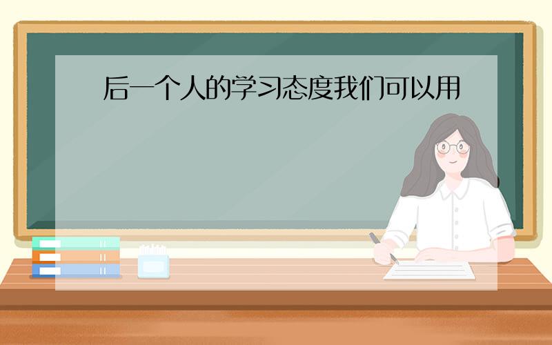 后一个人的学习态度我们可以用