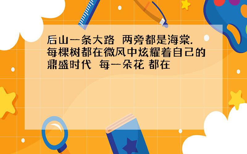 后山一条大路两旁都是海棠.每棵树都在微风中炫耀着自己的鼎盛时代每一朵花 都在