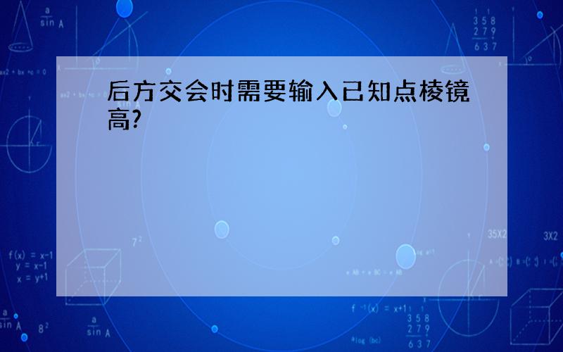 后方交会时需要输入已知点棱镜高?