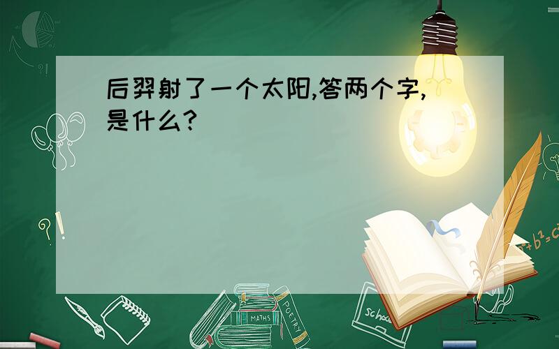 后羿射了一个太阳,答两个字,是什么?