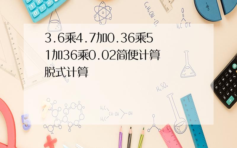 3.6乘4.7加0.36乘51加36乘0.02简便计算 脱式计算