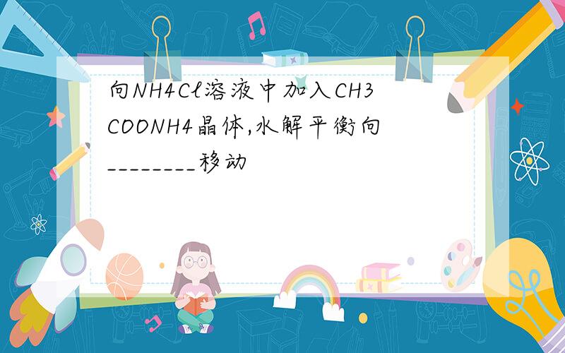 向NH4Cl溶液中加入CH3COONH4晶体,水解平衡向________移动