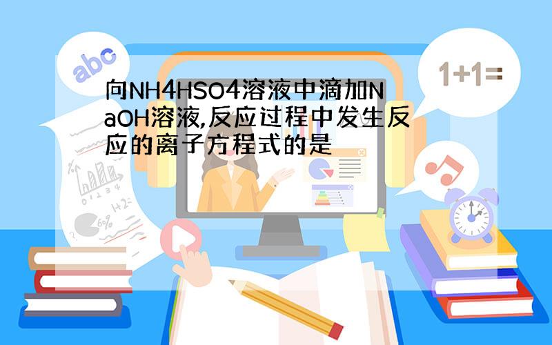 向NH4HSO4溶液中滴加NaOH溶液,反应过程中发生反应的离子方程式的是