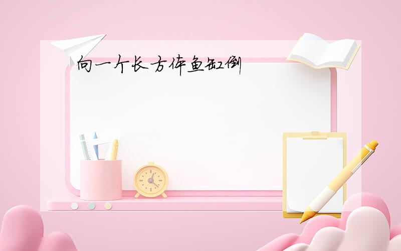 向一个长方体鱼缸倒