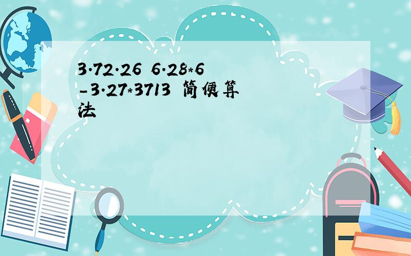 3.72.26 6.28*6-3.27*3713 简便算法