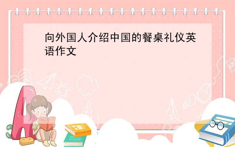 向外国人介绍中国的餐桌礼仪英语作文