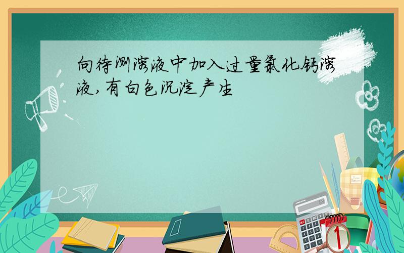 向待测溶液中加入过量氯化钙溶液,有白色沉淀产生