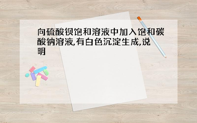 向硫酸钡饱和溶液中加入饱和碳酸钠溶液,有白色沉淀生成,说明