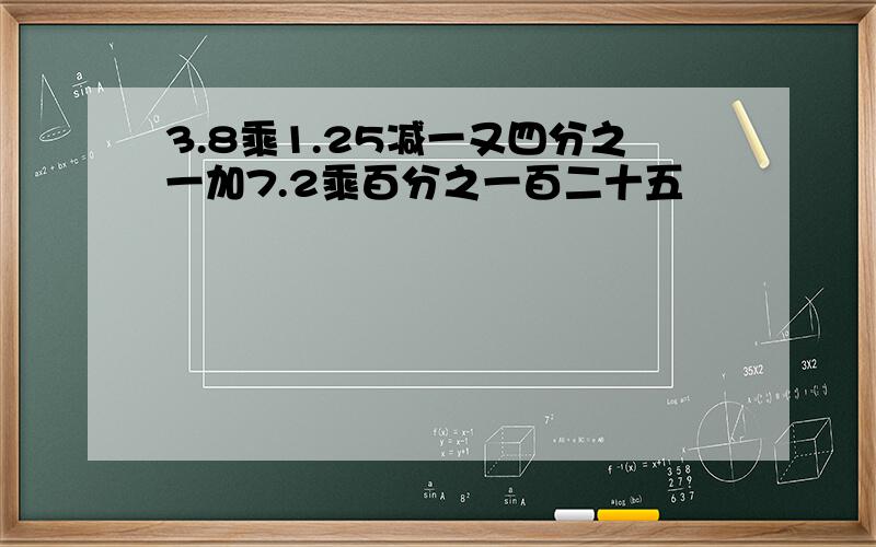 3.8乘1.25减一又四分之一加7.2乘百分之一百二十五