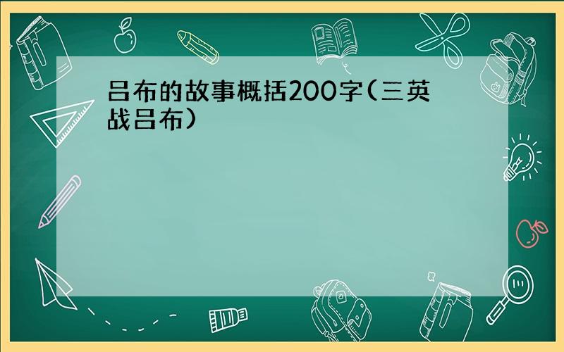 吕布的故事概括200字(三英战吕布)