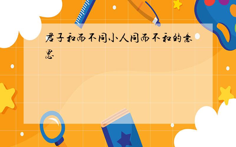 君子和而不同小人同而不和的意思