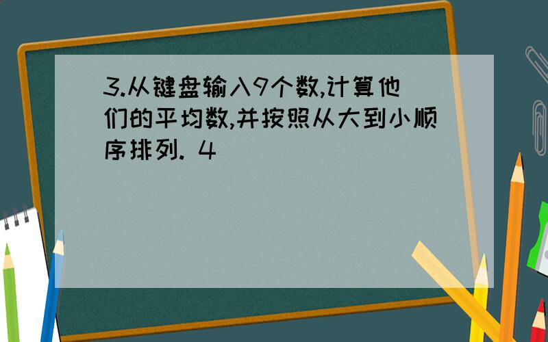 3.从键盘输入9个数,计算他们的平均数,并按照从大到小顺序排列. 4