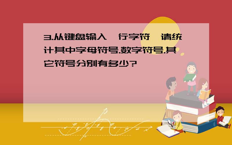 3.从键盘输入一行字符,请统计其中字母符号.数字符号.其它符号分别有多少?