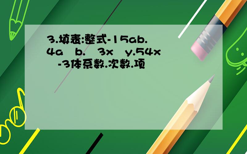 3.填表:整式-15ab. 4a²b.²3x²y.54x²-3体系数.次数.项