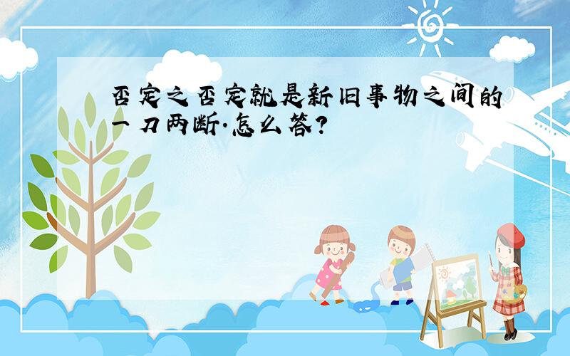 否定之否定就是新旧事物之间的一刀两断.怎么答?