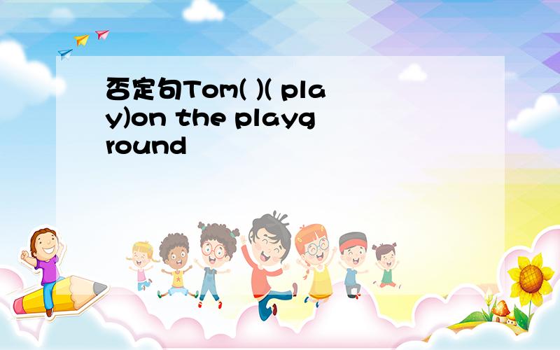 否定句Tom( )( play)on the playground