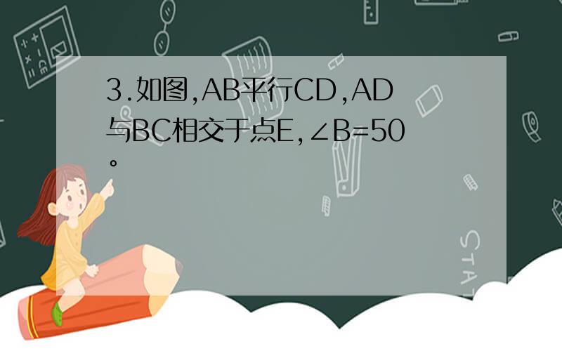 3.如图,AB平行CD,AD与BC相交于点E,∠B=50°