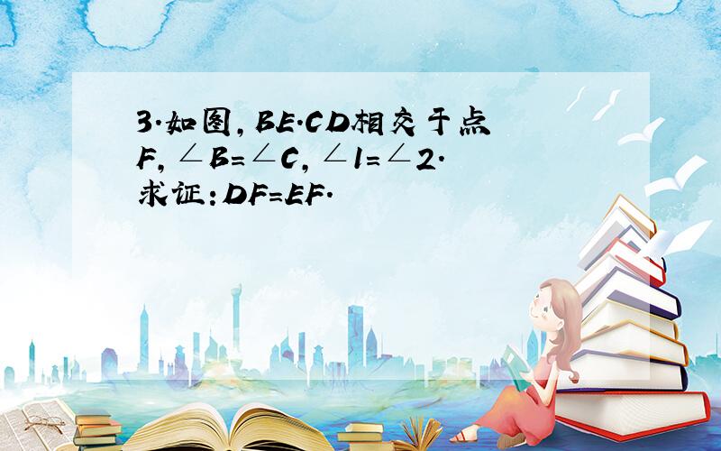 3.如图,BE.CD相交于点F,∠B=∠C,∠1=∠2.求证:DF=EF.