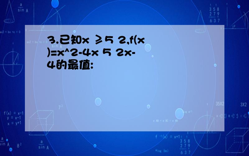 3.已知x ≥5 2,f(x)=x^2-4x 5 2x-4的最值: