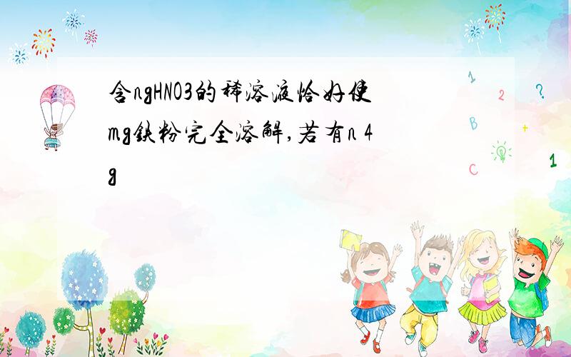 含ngHNO3的稀溶液恰好使mg铁粉完全溶解,若有n 4g