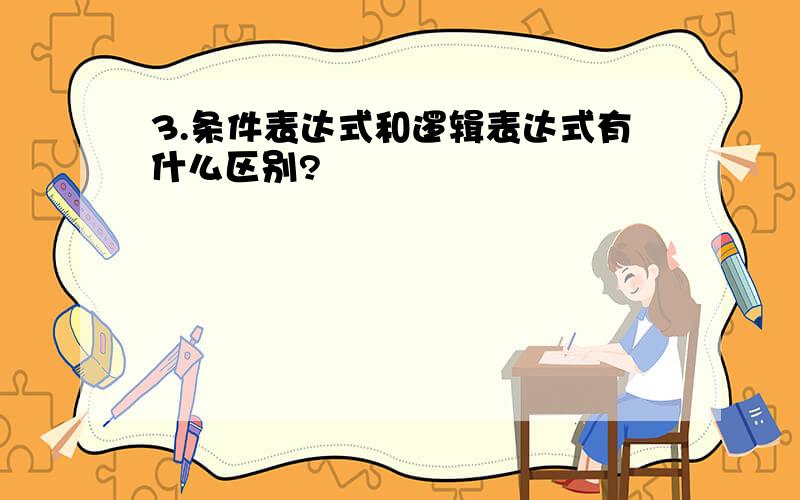 3.条件表达式和逻辑表达式有什么区别?