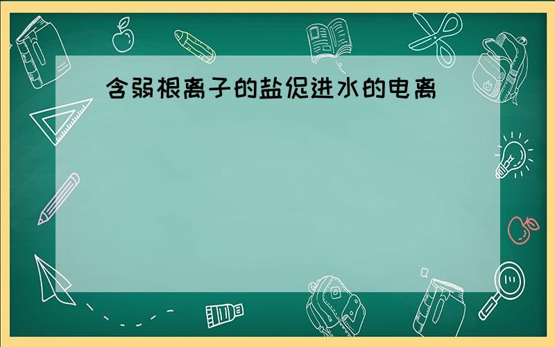 含弱根离子的盐促进水的电离