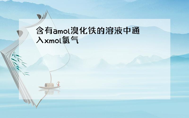 含有amol溴化铁的溶液中通入xmol氯气