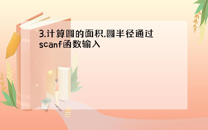 3.计算圆的面积.圆半径通过scanf函数输入