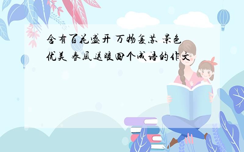 含有百花盛开 万物复苏 景色优美 春风送暖四个成语的作文