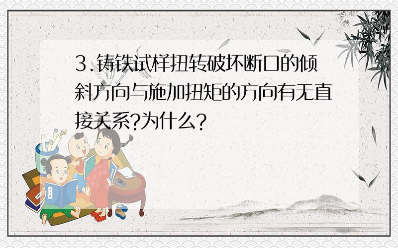 3.铸铁试样扭转破坏断口的倾斜方向与施加扭矩的方向有无直接关系?为什么?