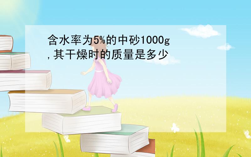 含水率为5%的中砂1000g,其干燥时的质量是多少