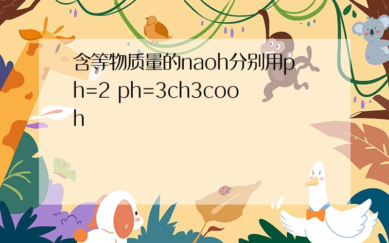 含等物质量的naoh分别用ph=2 ph=3ch3cooh