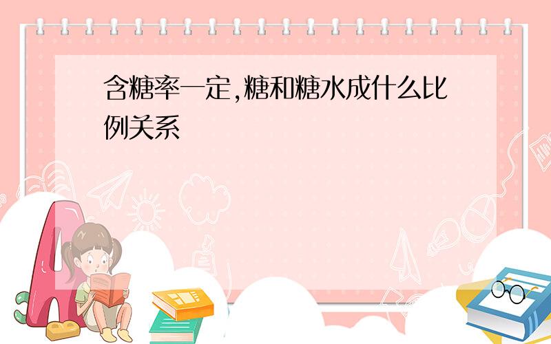 含糖率一定,糖和糖水成什么比例关系