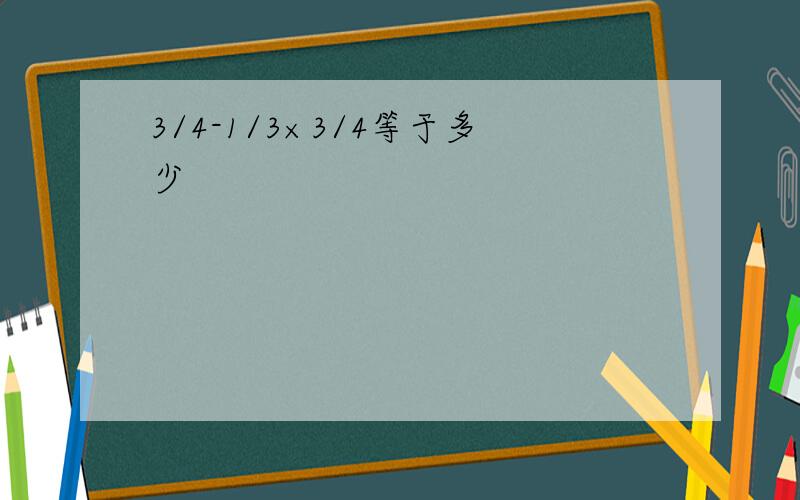 3/4-1/3×3/4等于多少