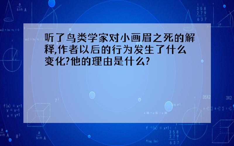 听了鸟类学家对小画眉之死的解释,作者以后的行为发生了什么变化?他的理由是什么?