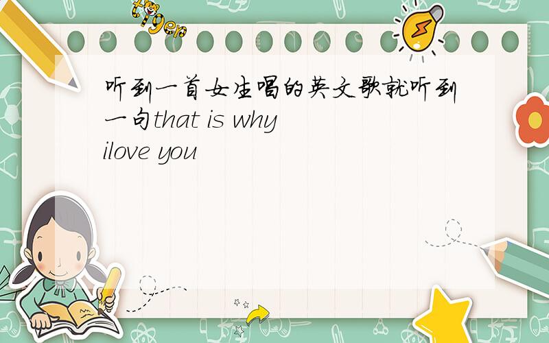 听到一首女生唱的英文歌就听到一句that is why ilove you