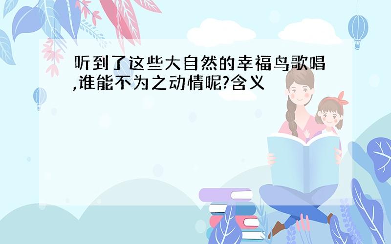 听到了这些大自然的幸福鸟歌唱,谁能不为之动情呢?含义