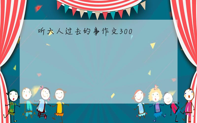 听大人过去的事作文300