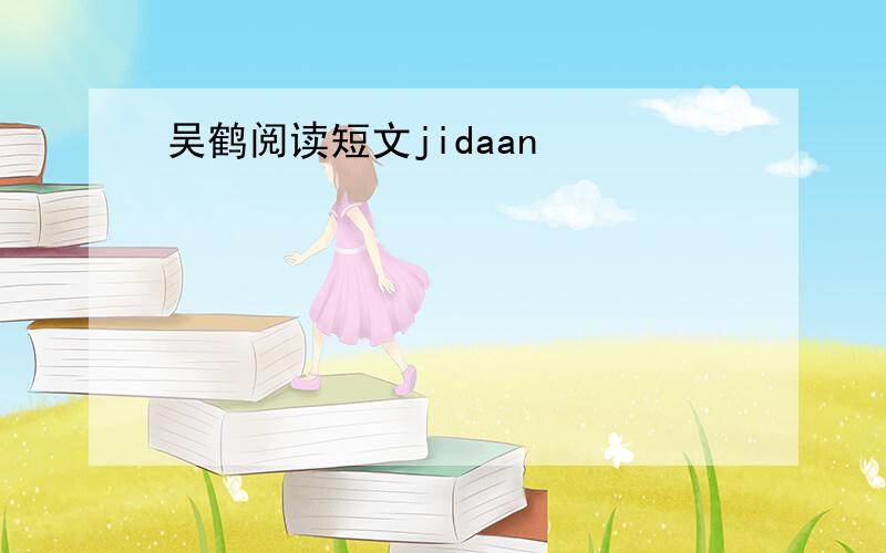 吴鹤阅读短文jidaan